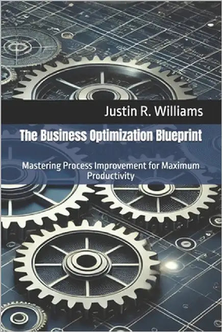The Business Optimization Blueprint: Mastering Process Improvement for Maximum Productivity by Williams, Justin R.