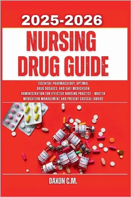 Nursing Drug Guide 2025-2026: Essential Pharmacology, Optimal Drug Dosages, and Safe Medication Administration for Effective Nursing Practice - Master by C. M., Daxon