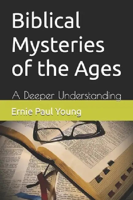 Biblical Mysteries of the Ages: A Deeper Understanding by Ernie Paul Young, Ernie Paul Young, Ernie Paul Young