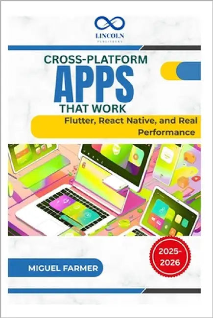 Cross-Platform Apps That Work: Flutter, React Native, and Real Performance by Farmer, Miguel