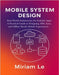 Mobile System Design: Real-World Architecture for Scalable Apps: A Practical Guide to Designing APIs, Sync, and Offline-Ready Mobile Experiences by Le, Miriam