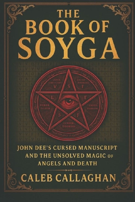 The Book of Soyga: John Dee's Cursed Manuscript and the Unsolved Magic of Angels and Death  by Caleb Callaghan