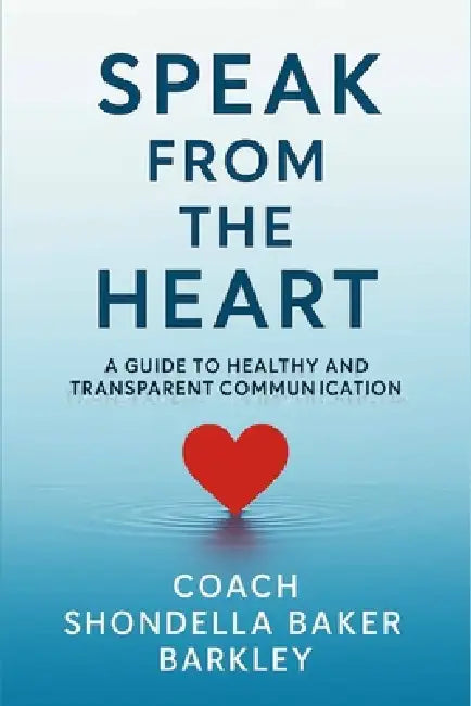 Speak from the Heart: A Guide to Healthy and Transparent Communication by Shondella Barkley