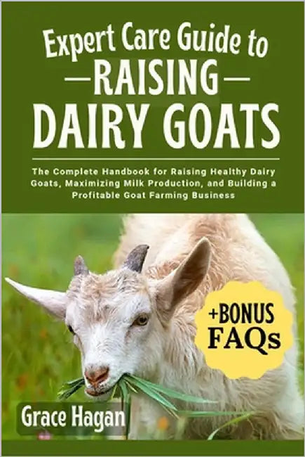 Expert Care Guide to Raising Dairy Goats: The Complete Handbook For Raising Healthy Dairy Goats, Maximizing Milk Production, And Building A Profitable by Hagan, Grace