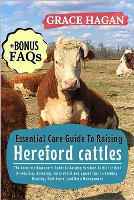 Essential Care Guide to Raising Hereford Cattles: The Complete Beginner's Guide To Raising Hereford Cattle For Beef Production, Breeding, Farm Profit by Hagan, Grace