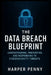 The Data Breach Blueprint: Understanding, Preventing, and Responding to Cyber security Threats by Harper Penny