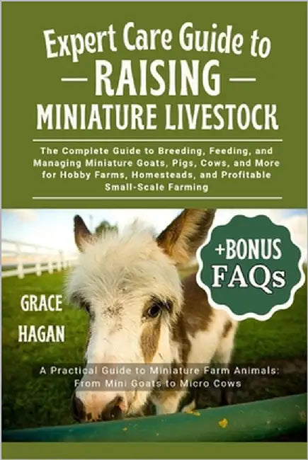 Expert Care Guide to Raising Miniature Livestock: The Complete Guide To Breeding, Feeding, And Managing Miniature Goats, Pigs, Cows, And More For Hobb by Hagan, Grace