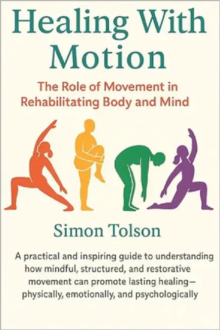 Healing With Motion: The Role of Movement in Rehabilitating Body and Mind by Tolson, Simon