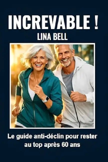 Increvable !: Le guide anti-déclin pour rester au top après 60 ans by Lina Bell