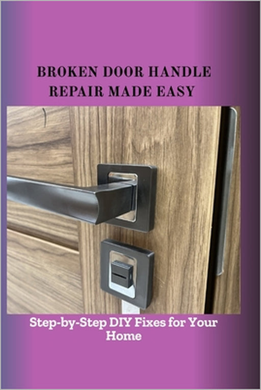 Broken Door Handle Repair Made Easy: Step-by-Step DIY Fixes for Your Home by Lian Bark