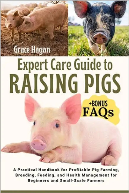 Expert Care Guide to Raising Pigs: A Practical Handbook For Profitable Pig Farming, Breeding, Feeding, And Health Management For Beginners And Small-S by Hagan, Grace