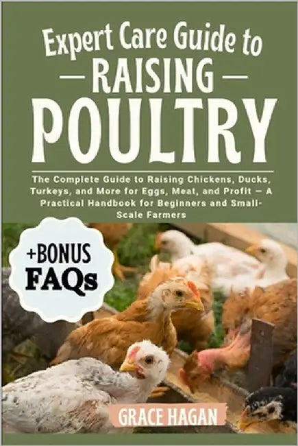Expert Care Guide to Raising Poultry: The Complete Guide To Raising Chickens, Ducks, Turkeys, And More For Eggs, Meat, And Profit - A Practical Handbo by Hagan, Grace