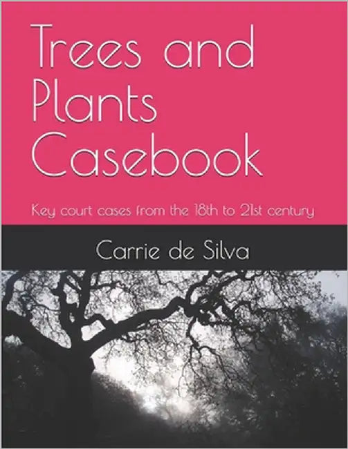 Trees and Plants Casebook: Key court cases from the 18th to 21st century by de Silva, Carrie