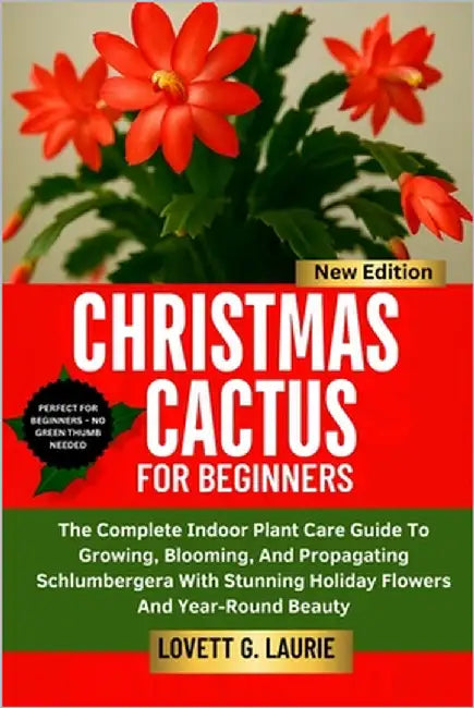 Christmas Cactus for Beginners: The Complete Indoor Plant Care Guide To Growing, Blooming, And Propagating Schlumbergera With Stunning Holiday Flowers by Laurie, Lovett G.