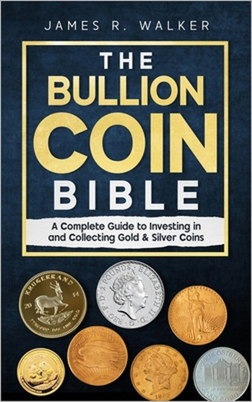 The Bullion Coin Bible: A Complete Guide to Investing in and Collecting Gold & Silver Coins by James R. Walker