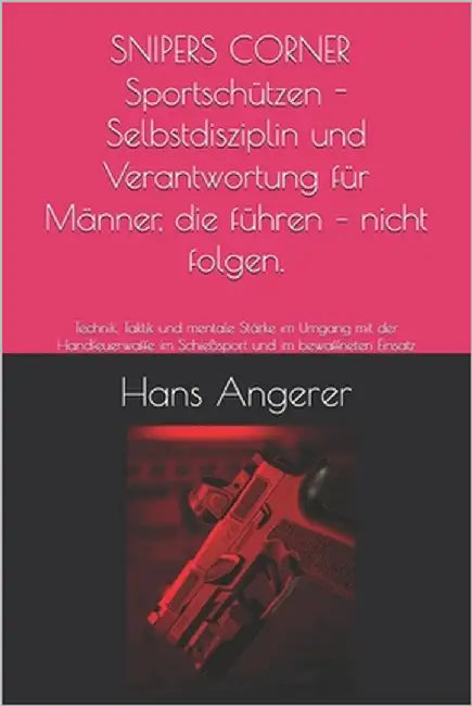 SNIPERS CORNER SPECIAL Selbstdisziplin und Verantwortung für Männer, die führen - nicht folgen.: Technik, Taktik und mentale Stärke im Umgang mit der by Angerer, Hans
