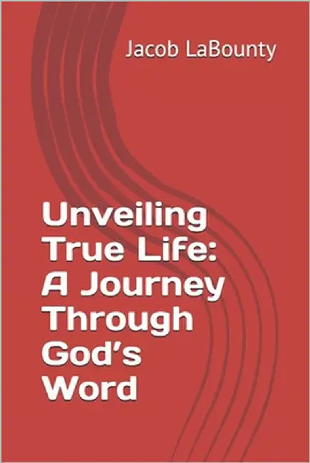 Unveiling True Life: A Journey Through God's Word by Labounty, Jacob