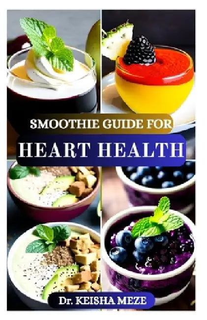 Smoothie Guide for Heart Health: Nourishing Blends to Support Circulation, Lower Cholesterol & Boost Cardiovascular Wellness by Keisha Meze