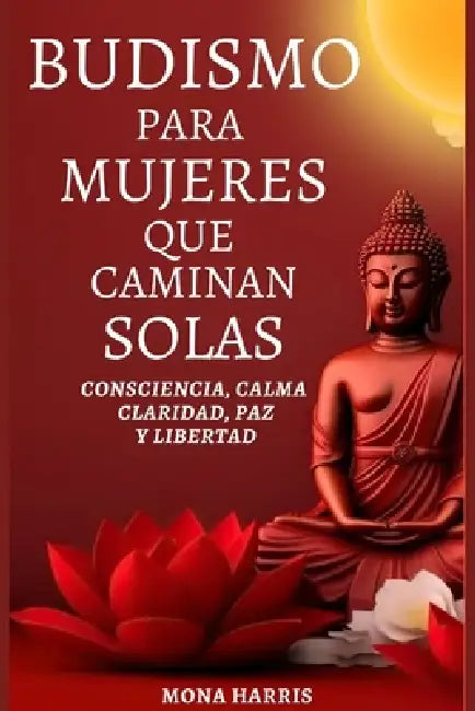 Budismo Para Mujeres Que Caminan Solas: Consciencia, Calma Claridad, Paz y Libertad by Mona Harris