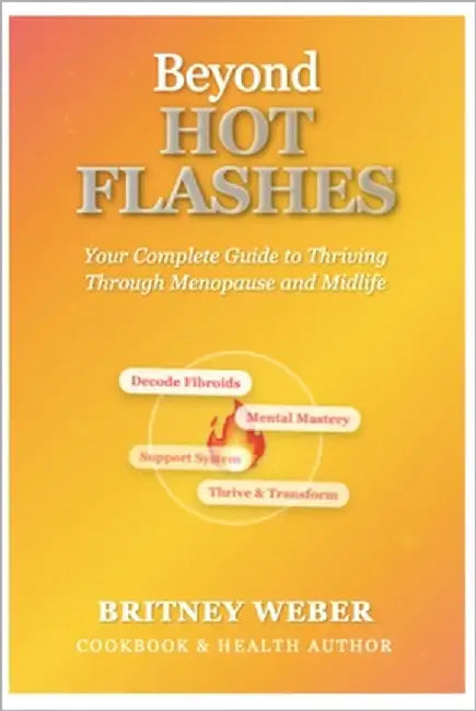 Beyond Hot Flashes: Your Complete Guide to Thriving Through Menopause and Midlife by Weber, Britney