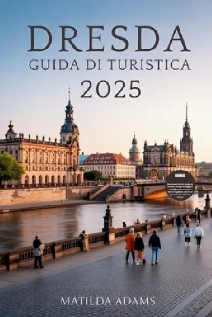 Guida turistica di Dresda 2025: Esplora la città rinata della Sassonia attraverso cultura, cucina, quartieri nascosti e viaggi sostenibili by Matilda Adams