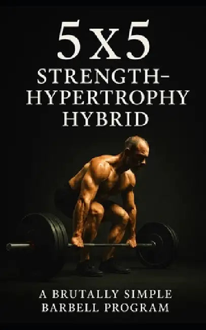 5×5 Strength-Hypertrophy Hybrid: A Brutally Simple Barbell Program for Lifters Who Want Size and Power Without the Nonsense by Fitness Research Publishing