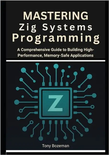 Mastering Zig Systems Programming: A Comprehensive Guide to Building High-Performance, Memory-Safe Applications by Bozeman, Tony