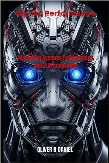 Zig for Performance: Mastering Systems Programming and LLM Integration by Daniel, Oliver R.