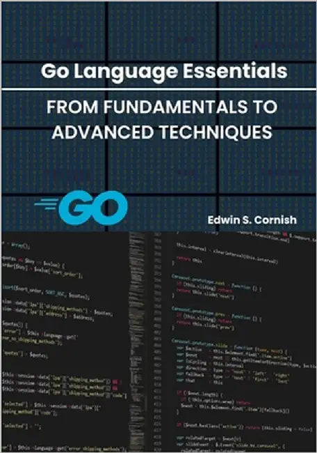 Go Language Essentials: From Fundamentals to Advanced Techniques by Cornish, Edwin S.