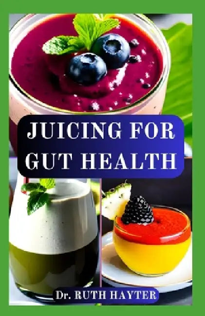 Juicing for Gut Health: Rebuild Your Digestive Health, Boost Immunity, and Restore Balance One Glass at a Time by Ruth Hayter