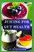 Juicing for Gut Health: Rebuild Your Digestive Health, Boost Immunity, and Restore Balance One Glass at a Time by Ruth Hayter