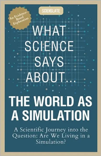 What Science Says About... The World as a Simulation: A Scientific Journey into the Question: Are We Living in a Simulation? by Publishing, Scienslate