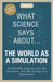 What Science Says About... The World as a Simulation: A Scientific Journey into the Question: Are We Living in a Simulation? by Publishing, Scienslate