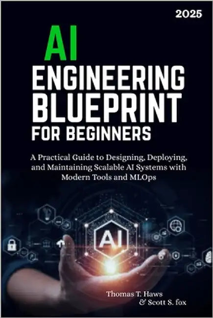 AI Engineering Blueprint for Beginners: A Practical Guide to Designing, Deploying, and Maintaining Scalable AI Systems with Modern Tools and MLOps by Fox, Scott S.