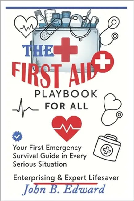 The First Aid Playbook for All: Empower yourself to Act in Life-Threatening Situation-Every Second Counts by B. Edward, John
