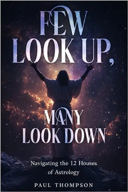 Few Look Up, Many Look Down: Navigating the 12 houses of Astrology by Thompson, Paul