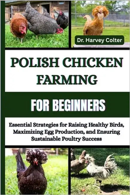 Polish Chicken Farming for Beginners: Essential Strategies For Raising Healthy Birds, Maximizing Egg Production, And Ensuring Sustainable Poultry Succ by Colter, Harvey