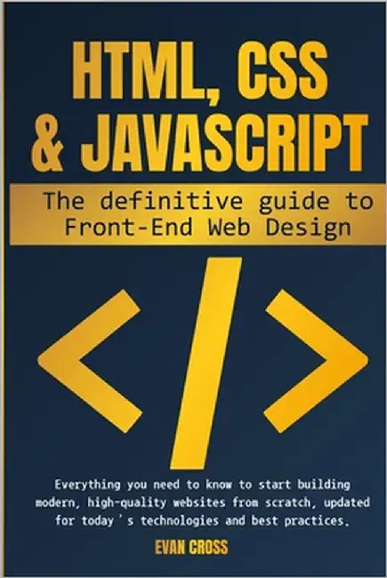 HTML, CSS & JavaScript: The Definitive Guide to Front-End Web Design: Everything you need to know to start building modern, high-quality websites from by Cross, Evan