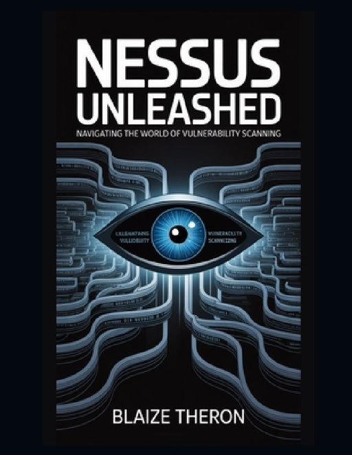 Nessus Unleashed: Navigating the World of Vulnerability Scanning  by Blaize Theron