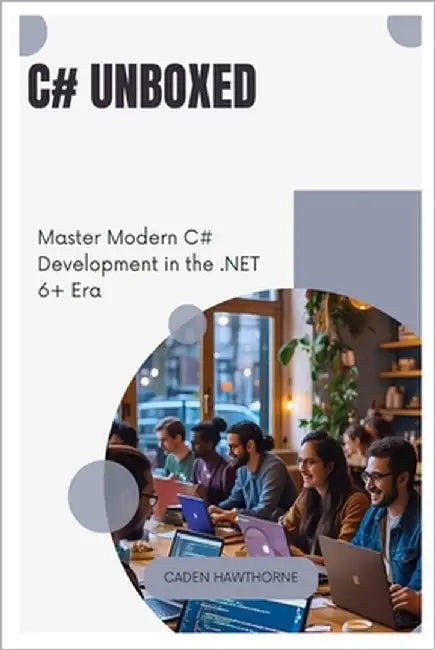 C# Unboxed: Master Modern C# Development in the .NET 6+ Era by Hawthorne, Caden