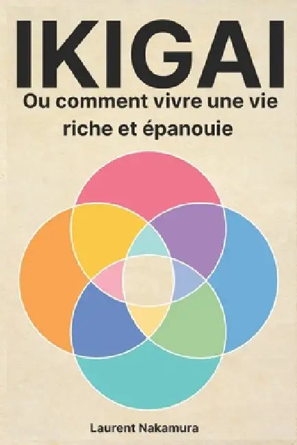 IKIGAI, ou comment vivre une vie riche et épanouie: Réveillez-vous chaque matin avec clarté, énergie et envie de vivre; Les clés du bonheur durable se by Laurent Nakamura