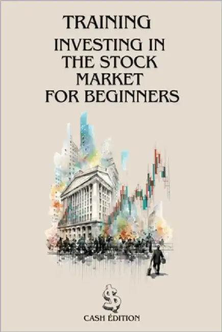 Training Investing Inthe Stock Marketfor Beginners: The complete step-by-step guide to getting started and succeeding in the stock market. by Edition, Cash