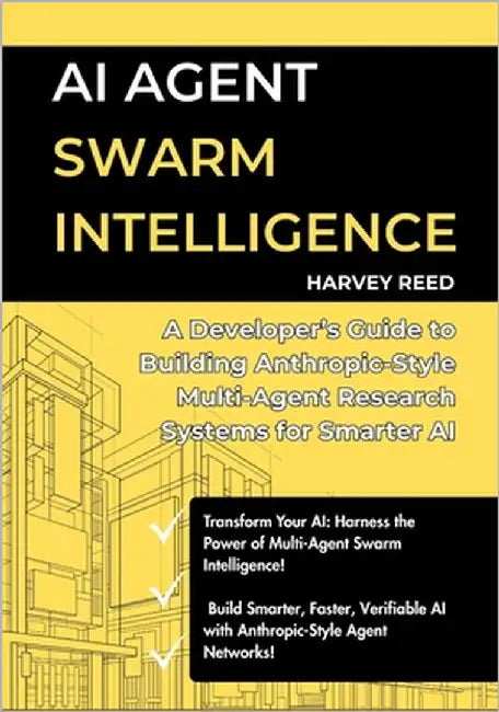 AI Agent Swarm Intelligence: A Developer's Guide to Building Anthropic-Style Multi-Agent Research Systems for Smarter AI by Reed, Harvey