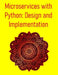 Microservices with Python: Design and Implementation: A Comprehensive Guide to Building, Deploying, and Scaling Modern Distributed Systems with FastAP by Pythquill Publishing