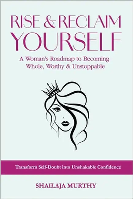 Rise & Reclaim Yourself: A Woman's Roadmap to Becoming Whole, Worthy & Unstoppable by Murthy, Shailaja