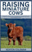 Raising Miniature Cows: A Beginner's Guide to Raise, Breeding, and Caring for Mini Cows in Your Backyard or Farm by Coleman, Keaton