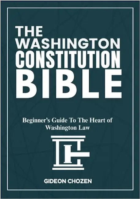 The Washington Constitution Bible: Beginner's Guide To The Heart of Washington Law by Chozen, Gideon