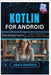 Kotlin for Android Development: Modern Programming Techniques and Best Practices by Hawthorn, Amara