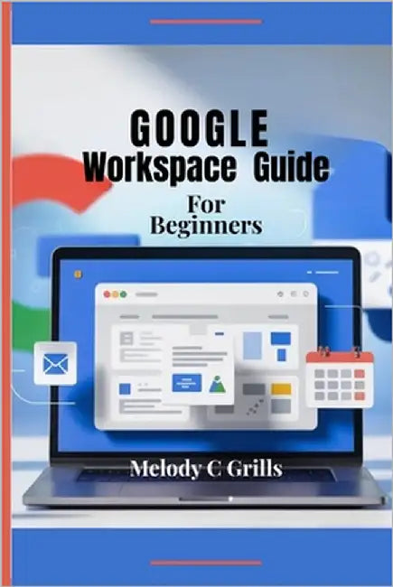 Google Workspace for Beginners: Mastering Collaboration and Productivity by Grills, Melody C.