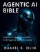 Agentic AI Bible: Engineering Autonomous Intelligence with Purpose by Daniel K. Olin